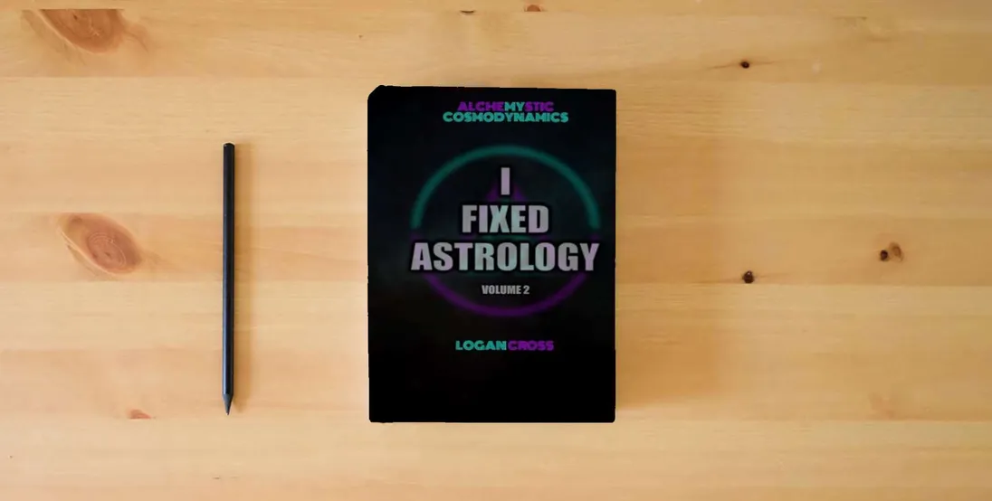 The book I Fixed Astrology: A Treatise on Alchemystic Cosmodynamics, Volume 2} is on the table