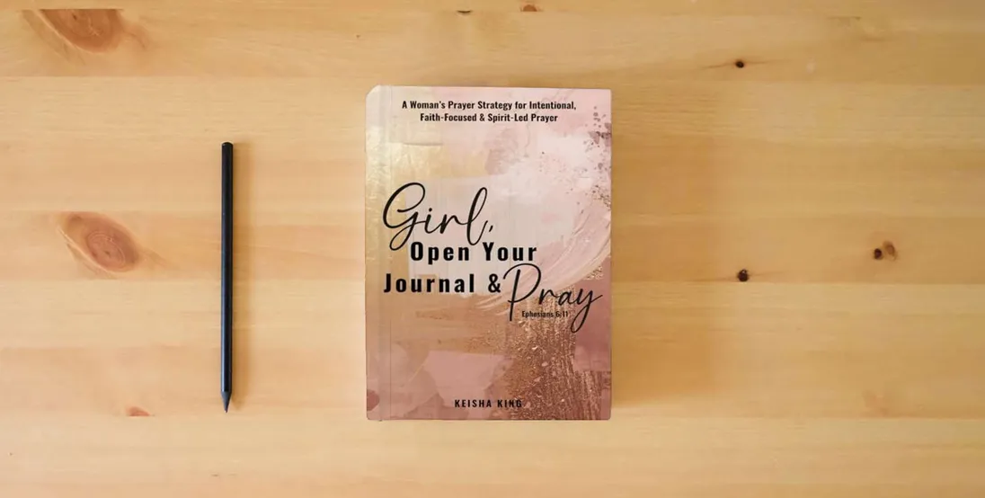 The book Girl, Open Your Journal & Pray: A Woman’s Prayer Strategy for Intentional, Faith-Focused & Spirit-Led Prayer} is on the table