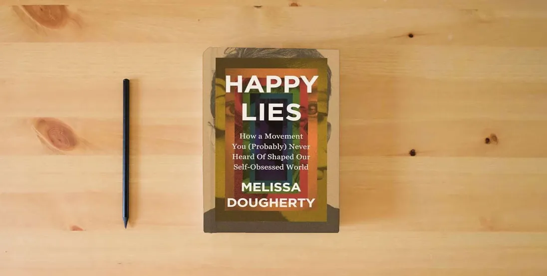 The book Happy Lies: How a Movement You (Probably) Never Heard Of Shaped Our Self-Obsessed World} is on the table