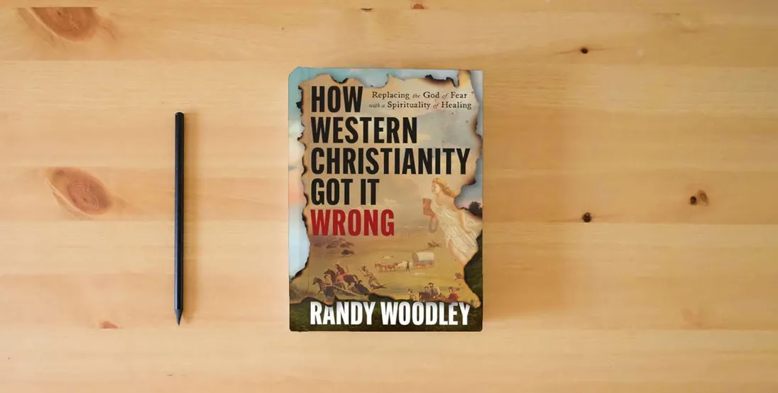 The book How Western Christianity Got It Wrong: Replacing the God of Fear with a Spirituality of Healing} is on the table