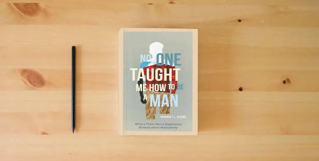 The book No One Taught Me How to Be a Man: What a Trans Man's Experience Reveals about Masculinity} is on the table