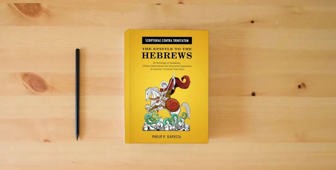 The book Scripturae Contra Trinitatem - The Epistle to the Hebrews: An Anthology of Quotations, Alternative Expositions, and Critical Commentaries on Common Trinitarian Proof-Texts} is on the table