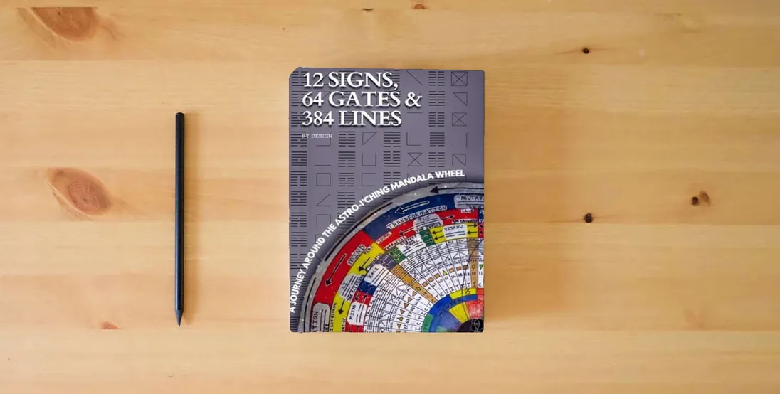 The book 12 SIGNS, 64 GATES & 384 LINES BY DESIGN: A JOURNEY AROUND THE ASTRO-I’CHING MANDALA WHEEL} is on the table