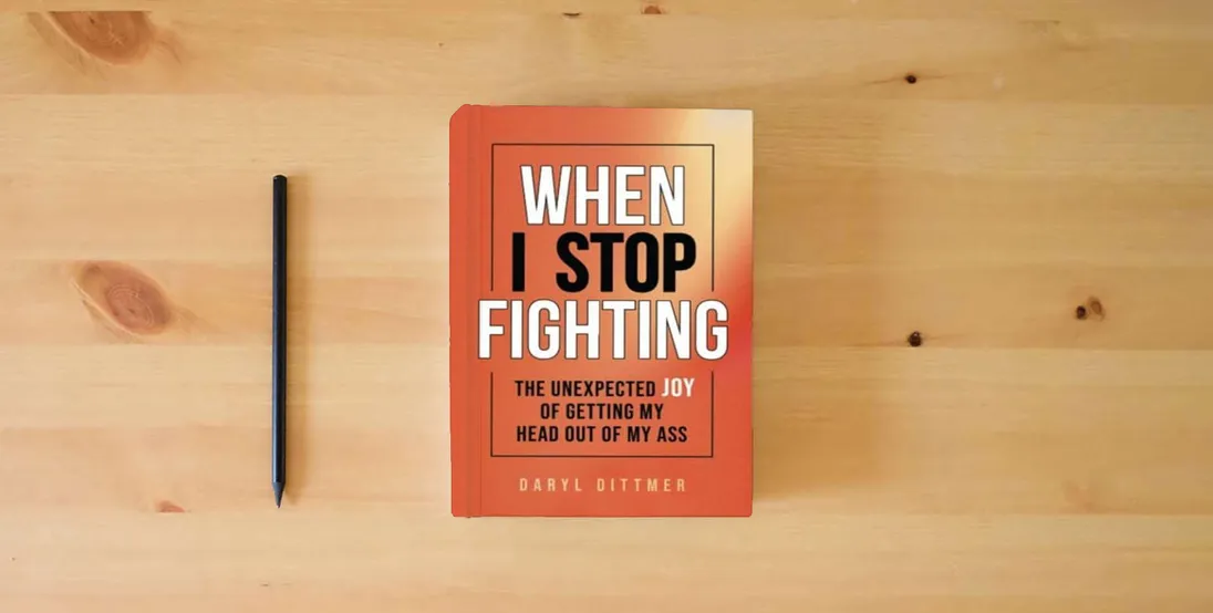 The book When I Stop Fighting: The Unexpected Joy of Getting My Head Out of My Ass} is on the table