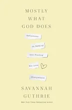 Book Cover: Mostly What God Does: Reflections on Seeking and Finding His Love Everywhere