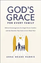 Book Cover: God's Grace for Every Family: Biblical Encouragement for Single-Parent Families and the Churches that Seek to Love them Well