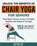 Book Cover: Unlock the Benefits of Chair Yoga for Seniors: Take Back Control of your Strength, Mobility and Balance through 153 Low Impact Exercises (With Illustrations)