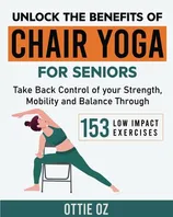 Unlock the Benefits of Chair Yoga for Seniors: Take Back Control of your Strength, Mobility and Balance through 153 Low Impact Exercises (With Illustrations) Book Cover: Unlock the Benefits of Chair Yoga for Seniors: Take Back Control of your Strength, Mobility and Balance through 153 Low Impact Exercises (With Illustrations)