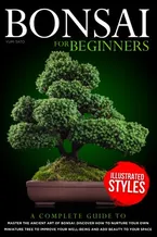 Book Cover: Bonsai For Beginners: A Complete Guide to Master the Ancient Art of Bonsai: Discover How to Nurture Your Own Miniature Tree to Improve your Well-Being and Add Beauty to your Space