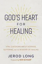 God's Heart For Healing: Vital Questions About Sickness, Suffering, and the Ministry of Healing Book Cover: God's Heart For Healing: Vital Questions About Sickness, Suffering, and the Ministry of Healing