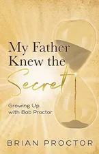 My Father Knew the Secret: Growing Up with Bob Proctor Book Cover: My Father Knew the Secret: Growing Up with Bob Proctor