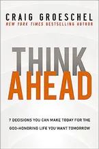 Book Cover: Think Ahead: 7 Decisions You Can Make Today for the God-Honoring Life You Want Tomorrow