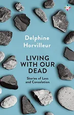 Book Cover: Living with Our Dead: Stories of Loss and Consolation