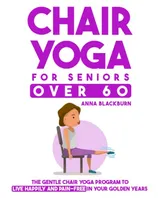 Book Cover: Chair Yoga for Seniors Over 60: The Gentle Chair Yoga Program to Live Happily and Pain-Free in Your Golden Years