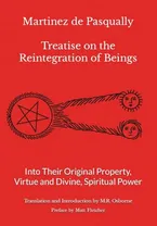 Book Cover: Martinez de Pasqually - Treatise on the Reintegration of Beings Into Their Original Property, Virtue and Divine, Spiritual Power (The Élus Coëns Collection)