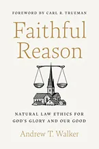 Faithful Reason: Natural Law Ethics for God’s Glory and Our Good Book Cover: Faithful Reason: Natural Law Ethics for God’s Glory and Our Good