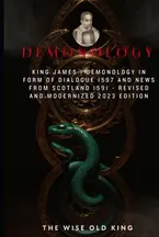 King James I Demonology In Form Of Dialogue 1597 And News From Scotland 1591 - Revised And Modernized 2023 Edition Book Cover: King James I Demonology In Form Of Dialogue 1597 And News From Scotland 1591 - Revised And Modernized 2023 Edition