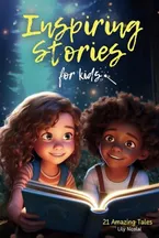 Book Cover: Inspiring Stories For Kids: 21 Amazing Tales to Ignite Self-Confidence, Encourage Bravery, Empower Fearlessness and Cultivate Unshakable Self-Belief