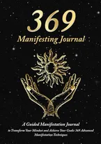 Book Cover: 369 Manifesting Journal: A Guided Manifestation Journal to Transform Your Mindset and Achieve Your Goals: 369 Advanced Manifestation Techniques