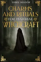 Book Cover: CHARMS AND RITUALS FOR MATERIAL WITCHCRAFT: The Secrets of Harnessing the full Potential of every Magical Ingredient, and Discover how to Utilize them to their Utmost Power