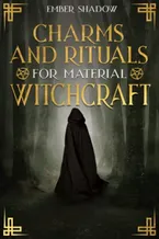 CHARMS AND RITUALS FOR MATERIAL WITCHCRAFT: The Secrets of Harnessing the full Potential of every Magical Ingredient, and Discover how to Utilize them to their Utmost Power Book Cover: CHARMS AND RITUALS FOR MATERIAL WITCHCRAFT: The Secrets of Harnessing the full Potential of every Magical Ingredient, and Discover how to Utilize them to their Utmost Power