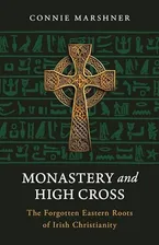 Book Cover: Monastery and High Cross: The Forgotten Eastern Roots of Irish Christianity