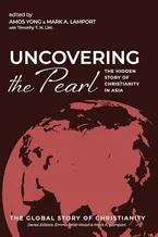 Book Cover: Uncovering the Pearl: The Hidden Story of Christianity in Asia (The Global Story of Christianity)