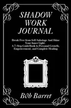 Book Cover: Shadow Work Journal: Break Free from Self-Sabotage And Shine Your Inner Light. A 7-Step GuideBook to Personal Growth, Empowerment, and Complete Healing