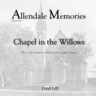 Book Cover: Allendale Memories - Volume Three: Chapel in the Willows: The early journey of Allendale's oldest chapel