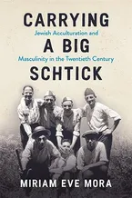 Carrying a Big Schtick: Jewish Acculturation and Masculinity in the Twentieth Century Book Cover: Carrying a Big Schtick: Jewish Acculturation and Masculinity in the Twentieth Century