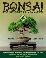 Book Cover: Bonsai for Beginners & Advanced: [2 in 1] Japanese Techniques, Secrets & Tips for Growing and Caring for Your Bonsai | The Definitive Must-Have Guide for Creating a Serene Bonsai Corner in Your Home