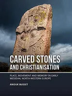 Book Cover: Carved stones and Christianisation: Place, movement and memory in early medieval north-western Europe