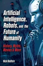 Book Cover: Artificial Intelligence, Robots, and the Future of Humanity: History, Myths, Movies & More (Treachery & Intrigue)