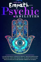 Book Cover: Empath and Psychic Abilities: A Guide for Highly Sensitive People. Discover Meditation Techniques, Open your Third Eye, and Boost your Psychic Skills to Evolve In the Better Version of Yourself