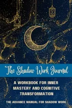 The Shadow Work Journal: A Workbook for Inner Mastery and Cognitive Transformation: The Advance Manual For Shadow Work Book Cover: The Shadow Work Journal: A Workbook for Inner Mastery and Cognitive Transformation: The Advance Manual For Shadow Work