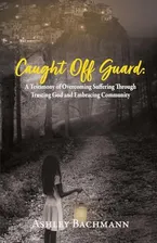 Book Cover: Caught Off Guard: A Testimony of Overcoming Suffering Through Trusting God and Embracing Community