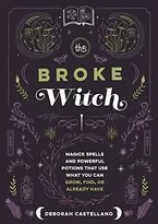 Book Cover: The Broke Witch: Magick Spells and Powerful Potions that Use What You Can Grow, Find, or Already Have