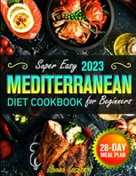 Super Easy Mediterranean Diet Cookbook for Beginners 2023: Simple and Nutritious Mediterranean Recipes to Kickstart a Healthy Eating Journey with a 28-Day Meal Plan to Transform Your Eating Habits Book Cover: Super Easy Mediterranean Diet Cookbook for Beginners 2023: Simple and Nutritious Mediterranean Recipes to Kickstart a Healthy Eating Journey with a 28-Day Meal Plan to Transform Your Eating Habits