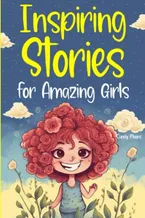Inspiring Stories for Amazing Girls: A Collection of Stories to Encourage Unleashing Inner Strength and Nurturing the Values of Friendship, Courage, Love, and Self-Confidence Book Cover: Inspiring Stories for Amazing Girls: A Collection of Stories to Encourage Unleashing Inner Strength and Nurturing the Values of Friendship, Courage, Love, and Self-Confidence
