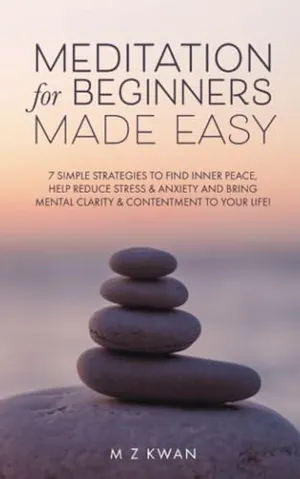 Book Cover: Meditation for Beginners Made Easy: 7 Simple Strategies To Find Inner Peace Help Reduce Stress & Anxiety and Bring Mental Clarity & Contentment To Your Life!