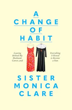 Book Cover: A Change of Habit: Leaving Behind My Husband, Career, and Everything I Owned to Become a Nun