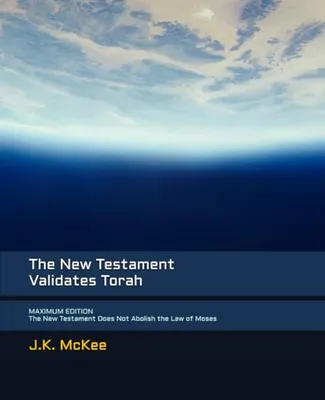 Book Cover: The New Testament Validates Torah MAXIMUM EDITION: The New Testament Does Not Abolish the Law of Moses