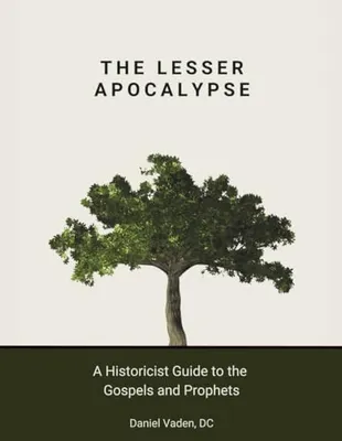 Book Cover: The Lesser Apocalypse: A Historicist Guide to the Gospels and Prophets (The Lesser and Greater Apocalypses: A Historicist Guide to Prophecy)