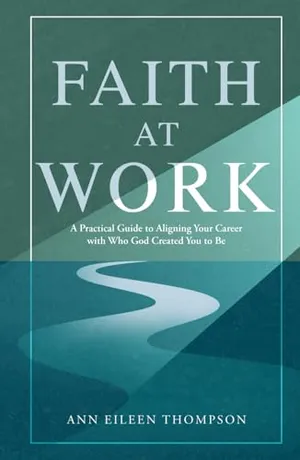 Faith at Work: A Practical Guide to Aligning Your Career with Who God Created You to Be Book Cover: Faith at Work: A Practical Guide to Aligning Your Career with Who God Created You to Be