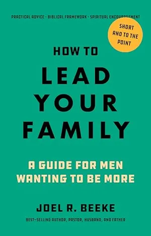 Book Cover: How to Lead Your Family: A Guide for Men Wanting to Be More - Biblical Advice for Christian Husbands and Fathers