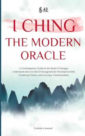 Book Cover: I Ching - The Modern Oracle: A Contemporary Guide to the Book of Changes | Understand and Live the 64 Hexagrams for Personal Growth, Emotional Clarity, and Everyday Transformation