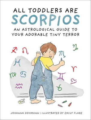 Book Cover: All Toddlers Are Scorpios: An Astrological Guide to Your Adorable Tiny Terror