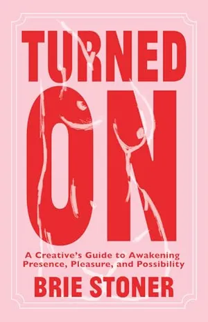Book Cover: Turned On: A Creative’s Guide to Awakening Presence, Pleasure, and Possibility