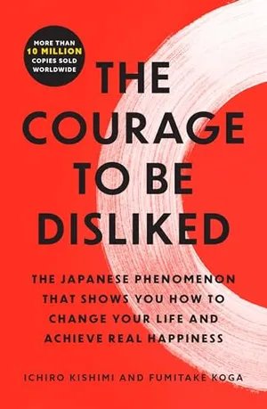 Book Cover: The Courage to Be Disliked: The Japanese Phenomenon That Shows You How to Change Your Life and Achieve Real Happiness
