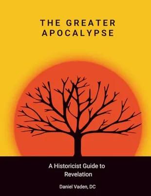 Book Cover: The Greater Apocalypse: A Historicist Guide to Revelation (The Lesser and Greater Apocalypses: A Historicist Guide to Prophecy)